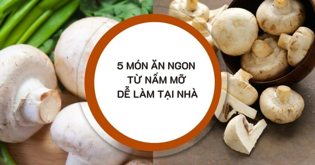 5 Món Ăn Ngon Từ Nấm Mỡ Dễ Làm Tại Nhà