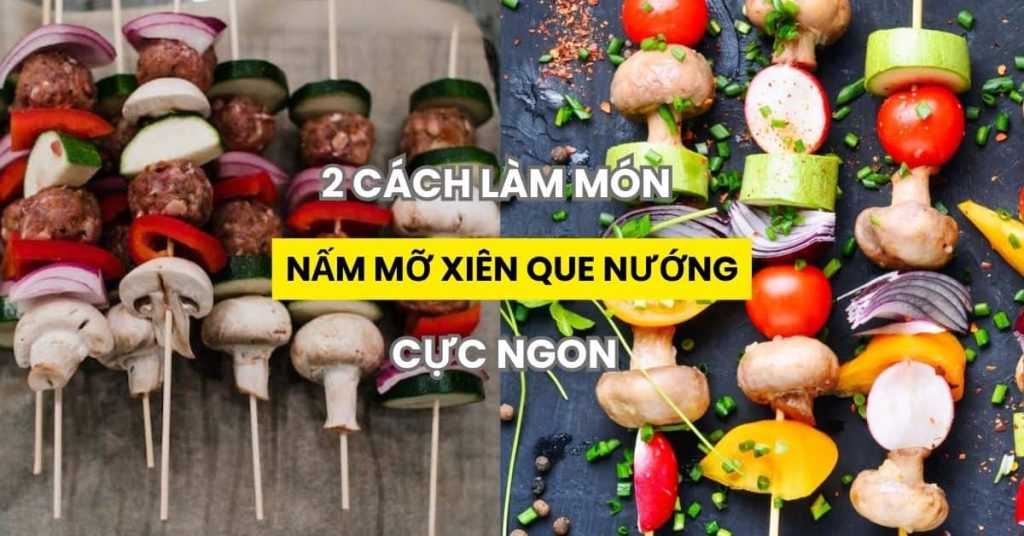 2 cách làm món nấm mỡ xiên que nướng cực ngon
